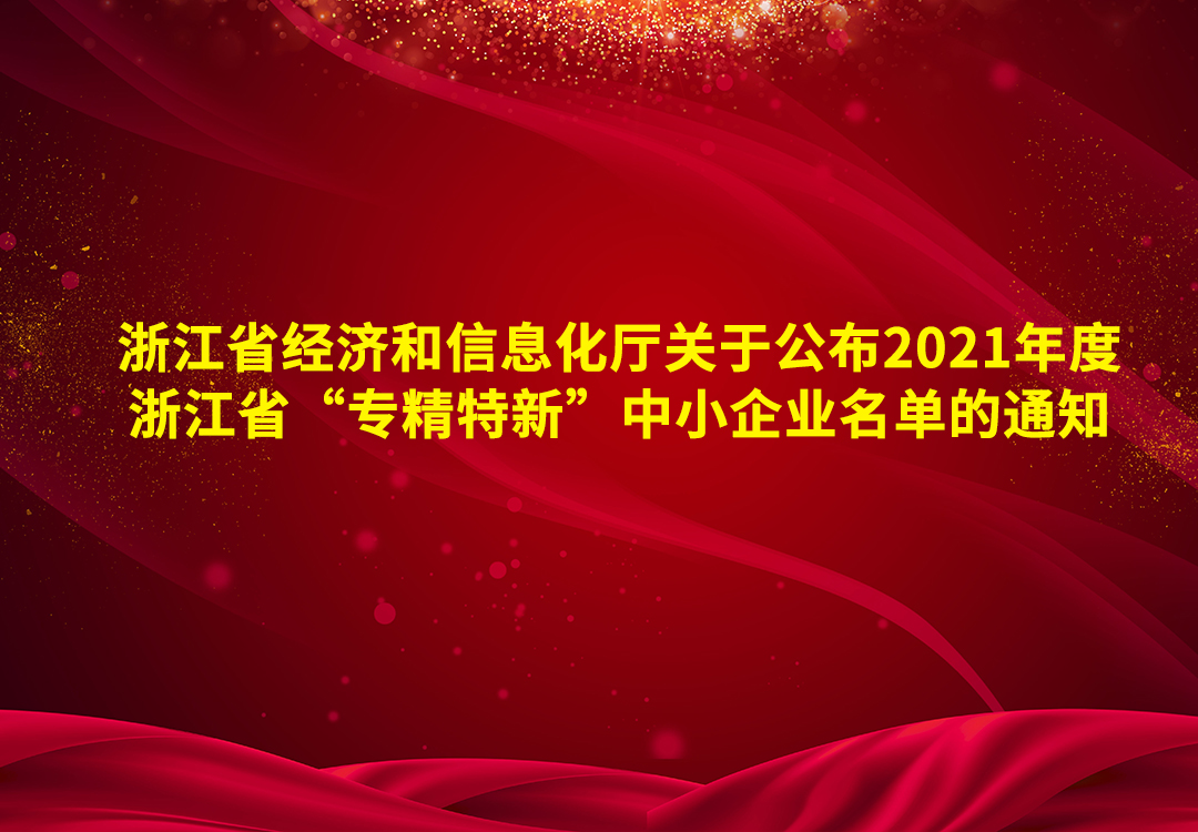 浙江省经济和信息化厅关于公布2021年度浙江省“专精特新”中小企业名单的通知